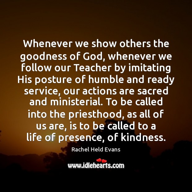 Whenever we show others the goodness of God, whenever we follow our Rachel Held Evans Picture Quote