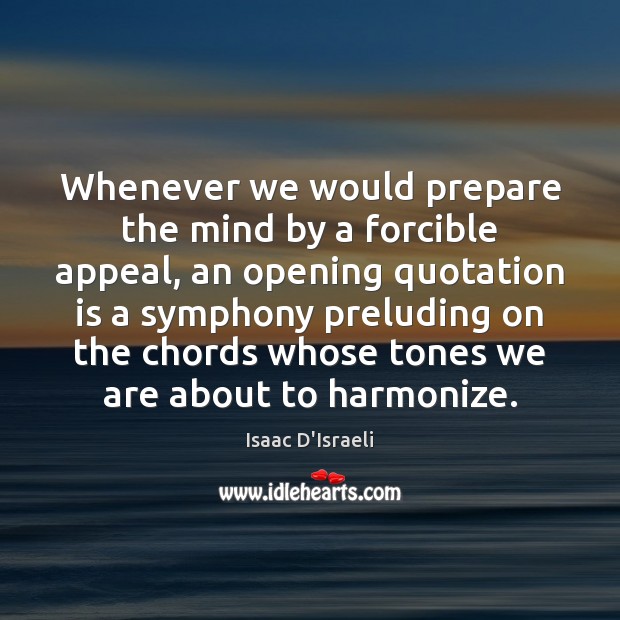 Whenever we would prepare the mind by a forcible appeal, an opening Isaac D’Israeli Picture Quote