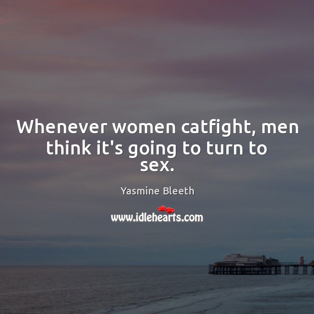 Whenever women catfight, men think it’s going to turn to sex. Yasmine Bleeth Picture Quote