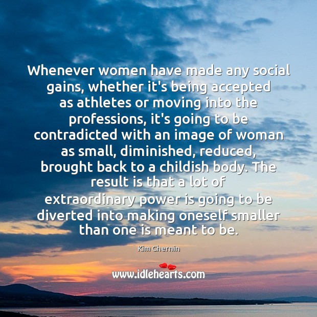 Whenever women have made any social gains, whether it’s being accepted as Kim Chernin Picture Quote