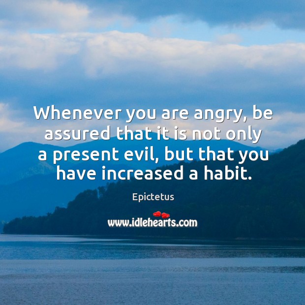Whenever you are angry, be assured that it is not only a present evil, but that you have increased a habit. Epictetus Picture Quote