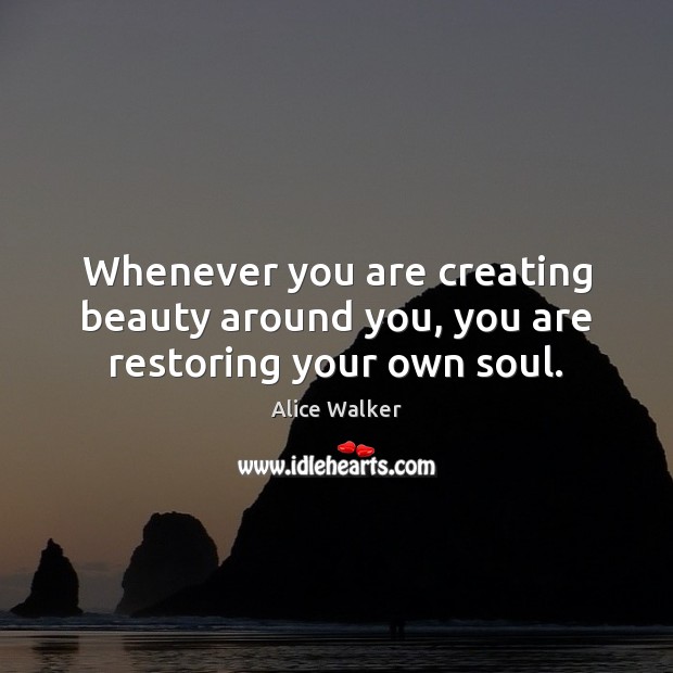 Whenever you are creating beauty around you, you are restoring your own soul. Alice Walker Picture Quote