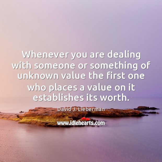 Whenever you are dealing with someone or something of unknown value the David J. Lieberman Picture Quote