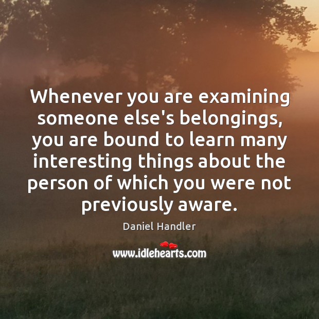 Whenever you are examining someone else’s belongings, you are bound to learn Daniel Handler Picture Quote