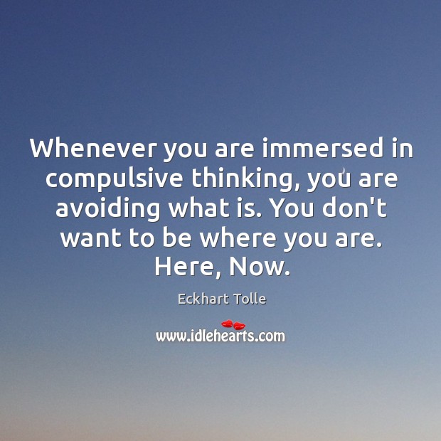 Whenever you are immersed in compulsive thinking, you are avoiding what is. Eckhart Tolle Picture Quote
