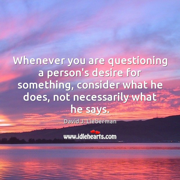 Whenever you are questioning a person’s desire for something, consider what he Image
