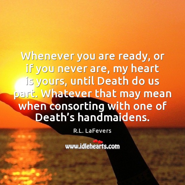 Whenever you are ready, or if you never are, my heart is Image