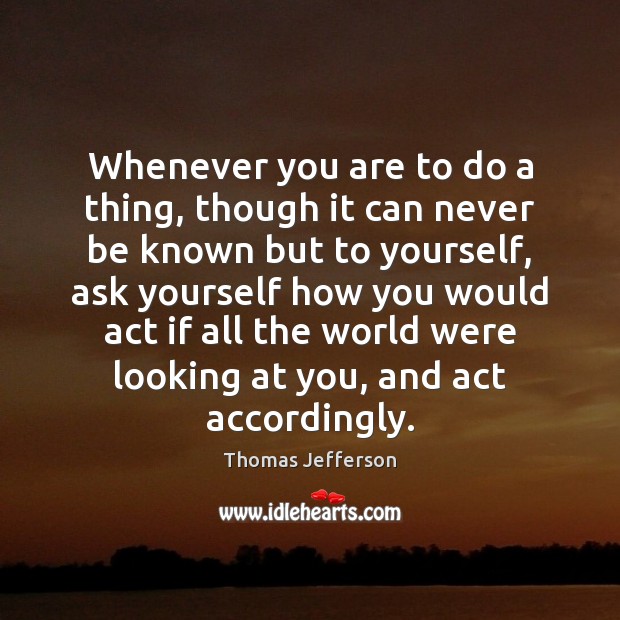 Whenever you are to do a thing, though it can never be 