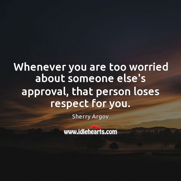 Whenever you are too worried about someone else’s approval, that person loses Sherry Argov Picture Quote
