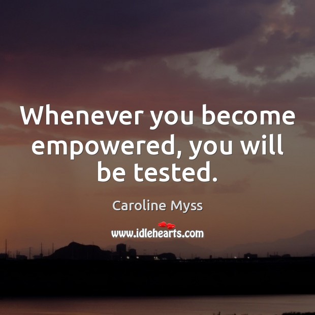 Whenever you become empowered, you will be tested. Caroline Myss Picture Quote