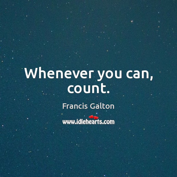 Whenever you can, count. Francis Galton Picture Quote