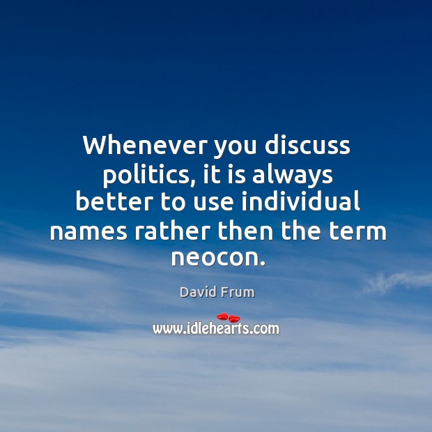 Whenever you discuss politics, it is always better to use individual names rather then the term neocon. David Frum Picture Quote