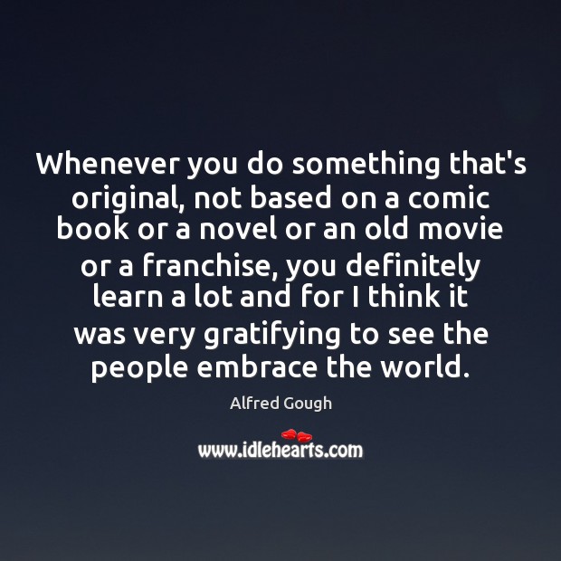 Whenever you do something that’s original, not based on a comic book Alfred Gough Picture Quote