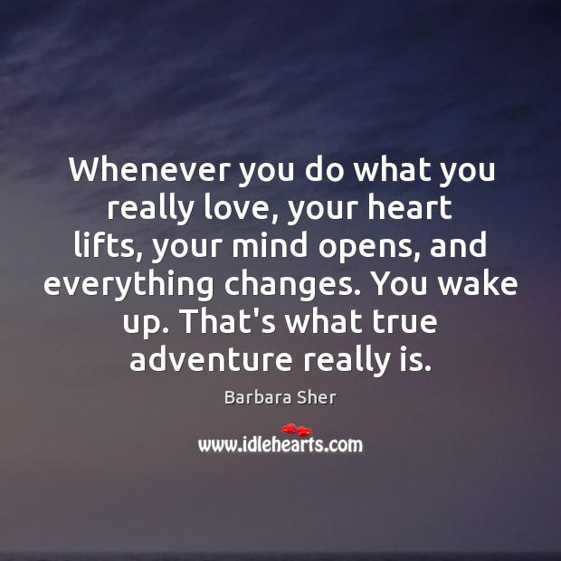 Whenever you do what you really love, your heart lifts, your mind Barbara Sher Picture Quote