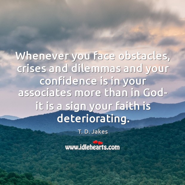 Whenever you face obstacles, crises and dilemmas and your confidence is in T. D. Jakes Picture Quote