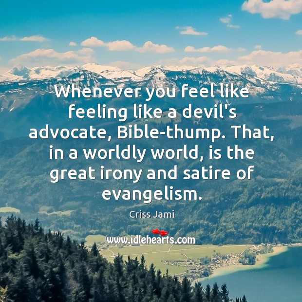 Whenever you feel like feeling like a devil’s advocate, Bible-thump. That, in Criss Jami Picture Quote