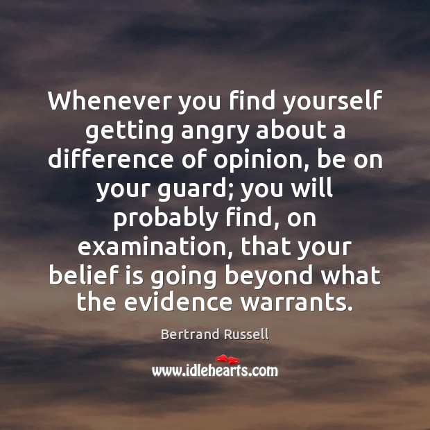 Whenever you find yourself getting angry about a difference of opinion, be Bertrand Russell Picture Quote