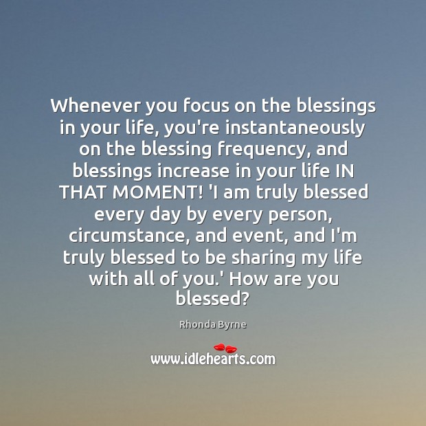 Whenever you focus on the blessings in your life, you’re instantaneously on Rhonda Byrne Picture Quote