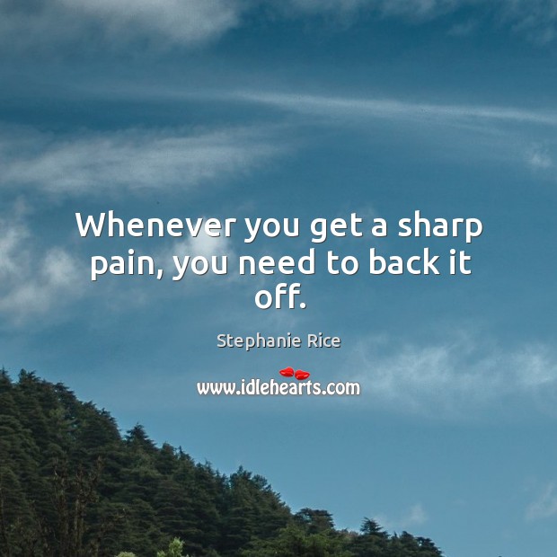 Whenever you get a sharp pain, you need to back it off. Stephanie Rice Picture Quote