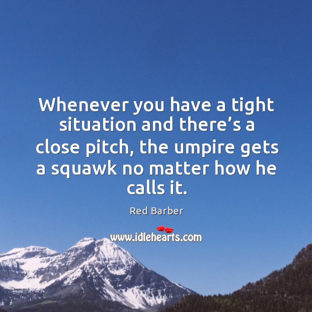 Whenever you have a tight situation and there’s a close pitch, the umpire gets a Red Barber Picture Quote