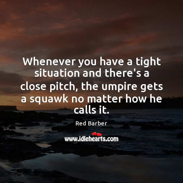 Whenever you have a tight situation and there’s a close pitch, the Red Barber Picture Quote