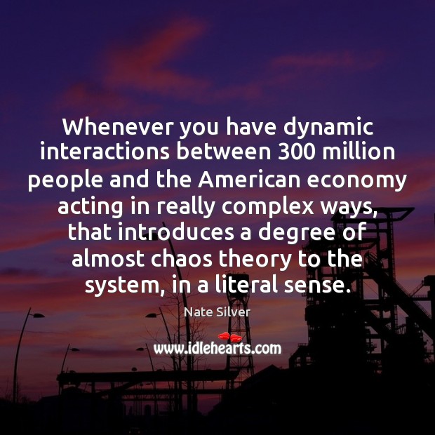 Whenever you have dynamic interactions between 300 million people and the American economy Nate Silver Picture Quote