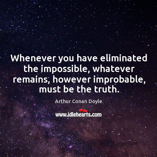 Whenever you have eliminated the impossible, whatever remains, however improbable, must be the truth. Image