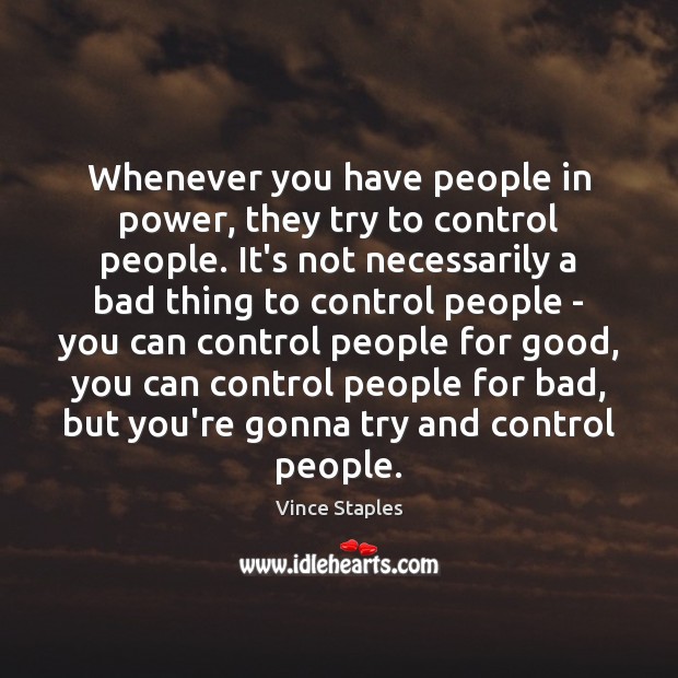 Whenever you have people in power, they try to control people. It’s Vince Staples Picture Quote