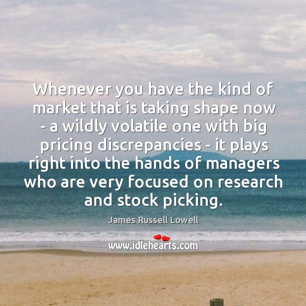 Whenever you have the kind of market that is taking shape now James Russell Lowell Picture Quote