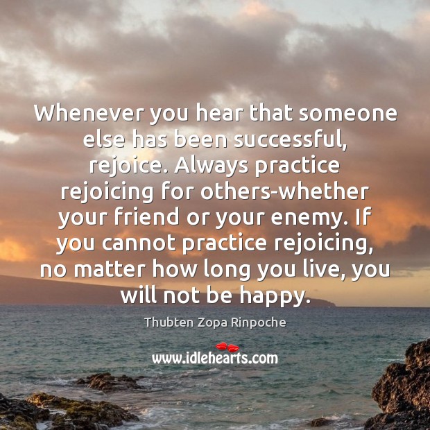 Whenever you hear that someone else has been successful, rejoice. Always practice Thubten Zopa Rinpoche Picture Quote