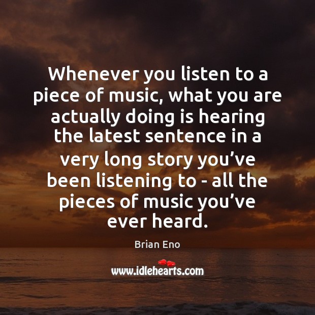 Whenever you listen to a piece of music, what you are actually Brian Eno Picture Quote