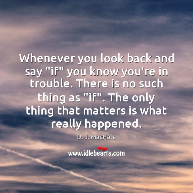Whenever you look back and say “if” you know you’re in trouble. D. J. MacHale Picture Quote