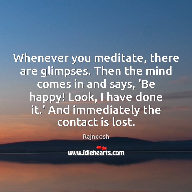 Whenever you meditate, there are glimpses. Then the mind comes in and Rajneesh Picture Quote