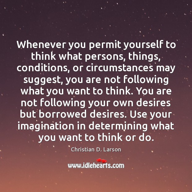 Whenever you permit yourself to think what persons, things, conditions, or circumstances Christian D. Larson Picture Quote