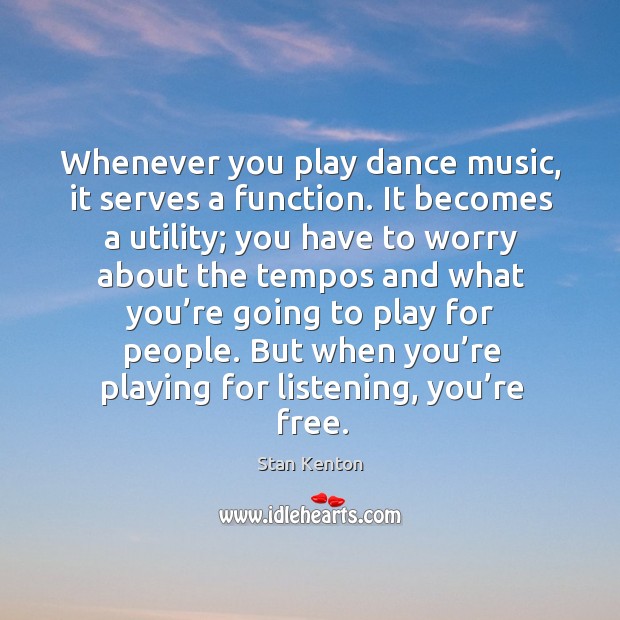 Whenever you play dance music, it serves a function. It becomes a utility; you have to Image