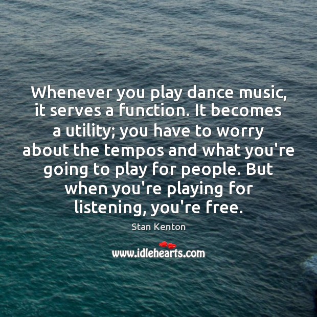 Whenever you play dance music, it serves a function. It becomes a Image