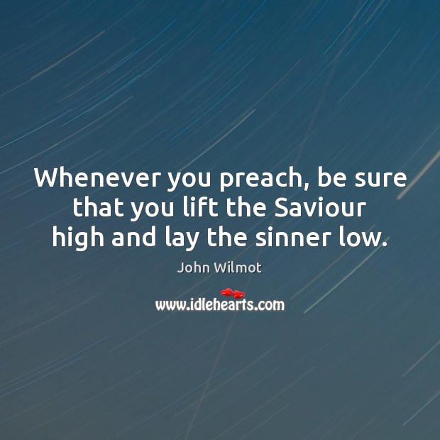 Whenever you preach, be sure that you lift the Saviour high and lay the sinner low. John Wilmot Picture Quote