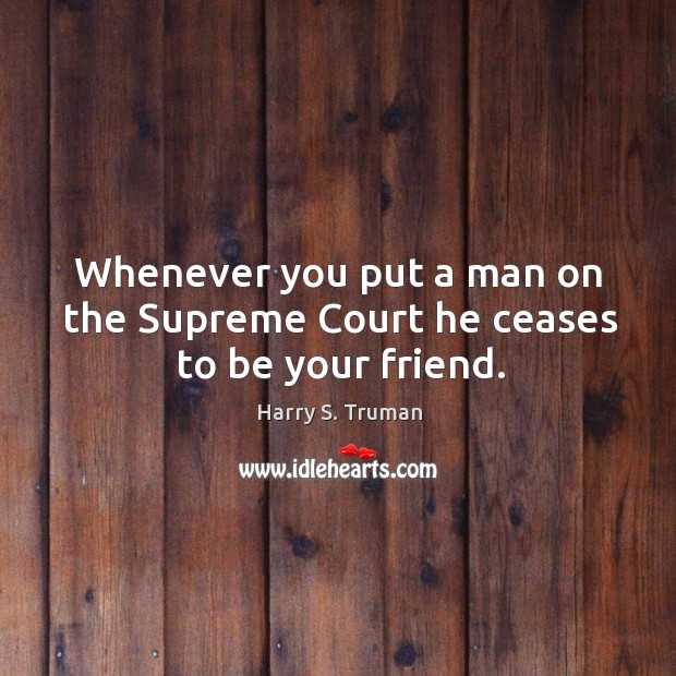 Whenever you put a man on the supreme court he ceases to be your friend. Image