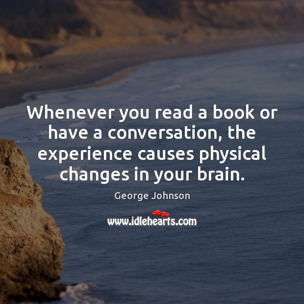 Whenever you read a book or have a conversation, the experience causes Image