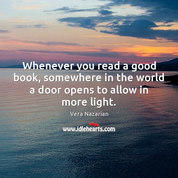 Whenever you read a good book, somewhere in the world a door opens to allow in more light. Vera Nazarian Picture Quote