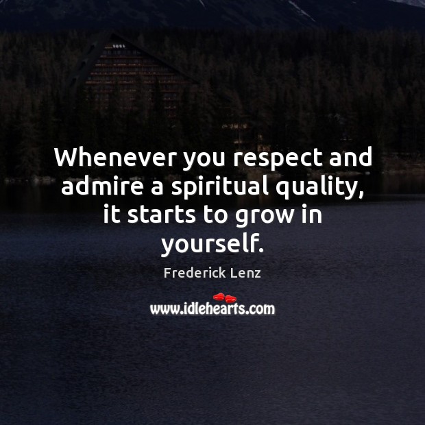 Whenever you respect and admire a spiritual quality, it starts to grow in yourself. Image