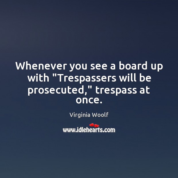 Whenever you see a board up with “Trespassers will be prosecuted,” trespass at once. Image