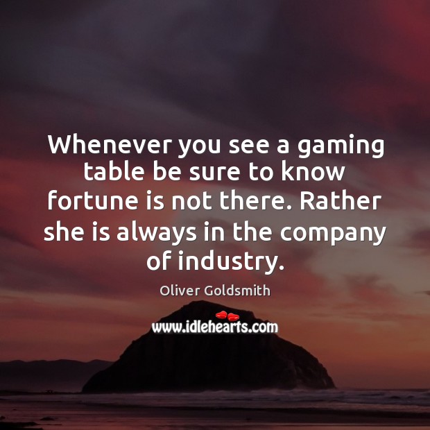 Whenever you see a gaming table be sure to know fortune is Oliver Goldsmith Picture Quote