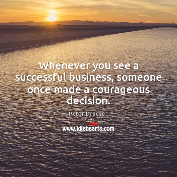 Whenever you see a successful business, someone once made a courageous decision. Peter Drucker Picture Quote