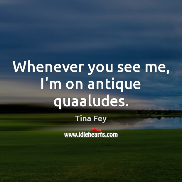 Whenever you see me, I’m on antique quaaludes. Image