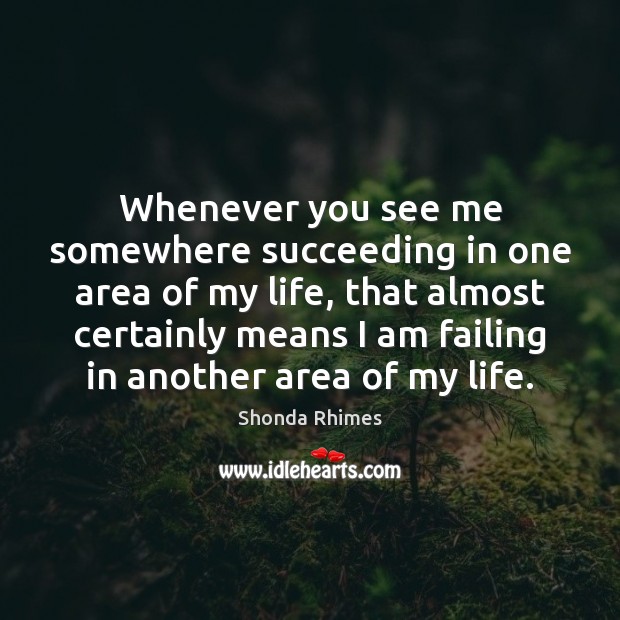 Whenever you see me somewhere succeeding in one area of my life, Shonda Rhimes Picture Quote
