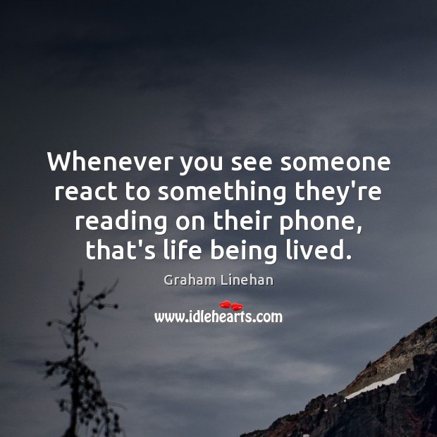Whenever you see someone react to something they’re reading on their phone, Graham Linehan Picture Quote