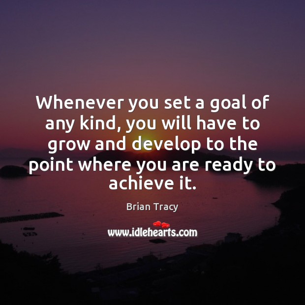 Whenever you set a goal of any kind, you will have to 