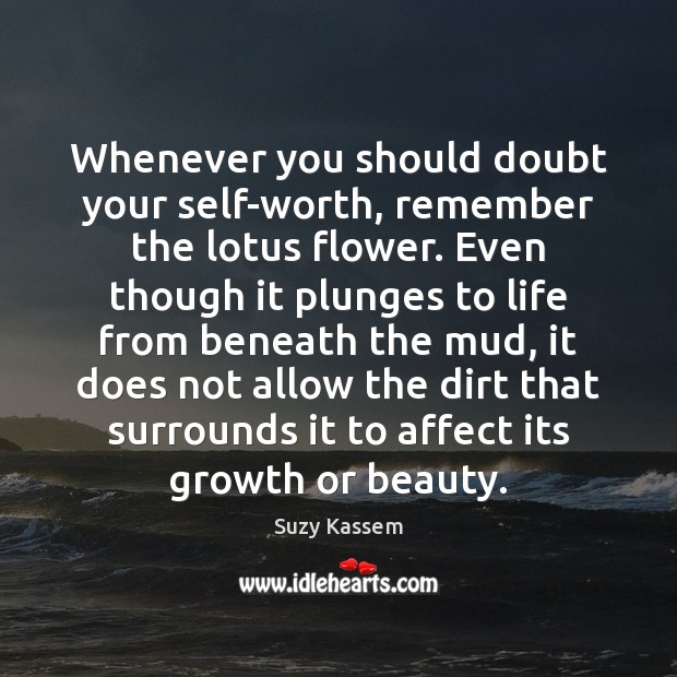 Whenever you should doubt your self-worth, remember the lotus flower. Even though Suzy Kassem Picture Quote