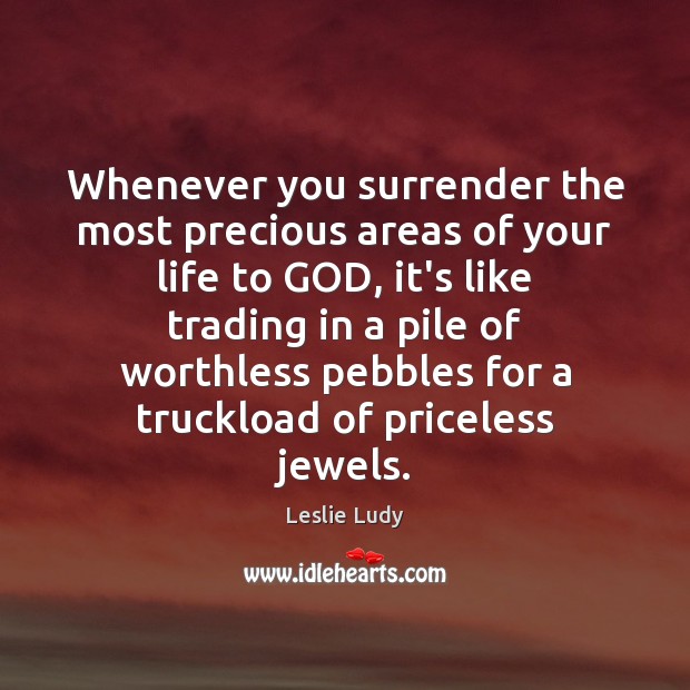 Whenever you surrender the most precious areas of your life to GOD, Leslie Ludy Picture Quote